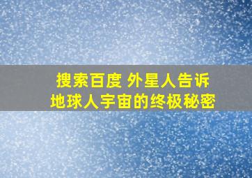 搜索百度 外星人告诉地球人宇宙的终极秘密